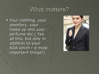 What matters?
   Your clothing, your
    jewellery, your
    make up and your
    perfume etc.( Yes
    all this, but only in
    addition to your
    KSA which r d most
    important things!)
 