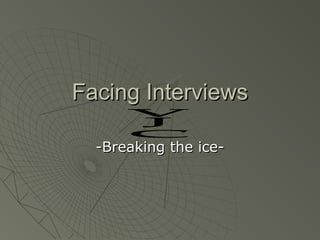 Facing Interviews

  -Breaking the ice-
 