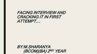 FACING INTERVIEW AND
CRACKING IT IN FIRST
ATTEMPT....
BY:M.SHARANYA
(BCOM)(BA) 2ND YEAR
 