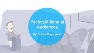 Facing Millennial
Audiences
By: Sukma Mayangsari
 