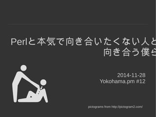 Perlと本気で向き合いたくない人と 
向き合う僕ら 
2014-11-28 
Yokohama.pm #12 
pictograms from http://pictogram2.com/ 
 