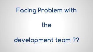 Facing Problem with
the
development team ??
 