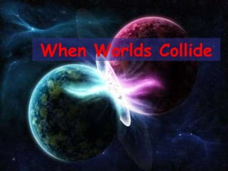 When Worlds Collide 