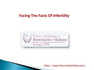 Facing The Facts Of Infertility
http://www.friscoinfertility.com/
 