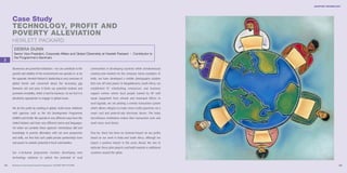 ADAPTIVE TECHNOLOGY




     Case Study
     T E C H N O L O G Y, PROFIT AND
     P O V E RTY ALLEVIAT I O N
     HEWLETT PA C K A R D
      DEBRA DUNN
      Senior Vice-President, Corporate Affairs and Global Citizenship at Hewlett Packard I Contributor to
      the Programme’s Seminars
3

     Businesses are powerful institutions – we can contribute to the     communities in developing countries while simultaneously
     growth and stability of the environments we operate in, or do       creating new markets for the company. Some examples: In
     the opposite. Hewlett Packard’s leadership is very conscious of     India, we have developed a mobile photography solution
     global trends and concerned about the increasing gap                that runs off solar power. In Mogalakwena, South Africa, we
     between rich and poor. It limits our potential markets and          established PC refurbishing enterprises and business
     promotes instability, which is bad for business. So we feel it is   support centres where local people trained by HP staff
     absolutely appropriate to engage in global issues.                  repair equipment from schools and municipal offices. In
                                                                         rural Uganda, we are piloting a remote transaction system
     We do this partly by working in global, multi-sector initiatives    which allows villagers to make micro-credit payments via a
     with agencies such as the UN Development Programme                  smart card and point-of-sale electronic device. This helps
     (UNDP) and USAID. We operate in very different ways from the        microfinance institutions reduce their transaction costs and
     United Nations and have very different norms and languages.         reach more rural clients.
     Yet when we combine these agencies’ tremendous skill and
     knowledge in poverty alleviation with our own perspective           Thus far, there has been no material impact on our profits
     and skills, we find that such public-private partnerships have      based on our work in India and South Africa, although we
     real power to unleash potential in local communities.               expect a positive impact in the years ahead. We aim to
                                                                         replicate these pilot projects and build markets in additional
     Our e-inclusion programme involves developing new                   countries around the globe.
     technology solutions to unlock the potential of rural

64   Business & the Environment Programme: FACING THE FUTURE                                                                                               65
 