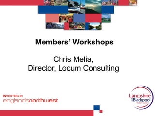 Members’ Workshops Chris Melia,  Director, Locum Consulting  