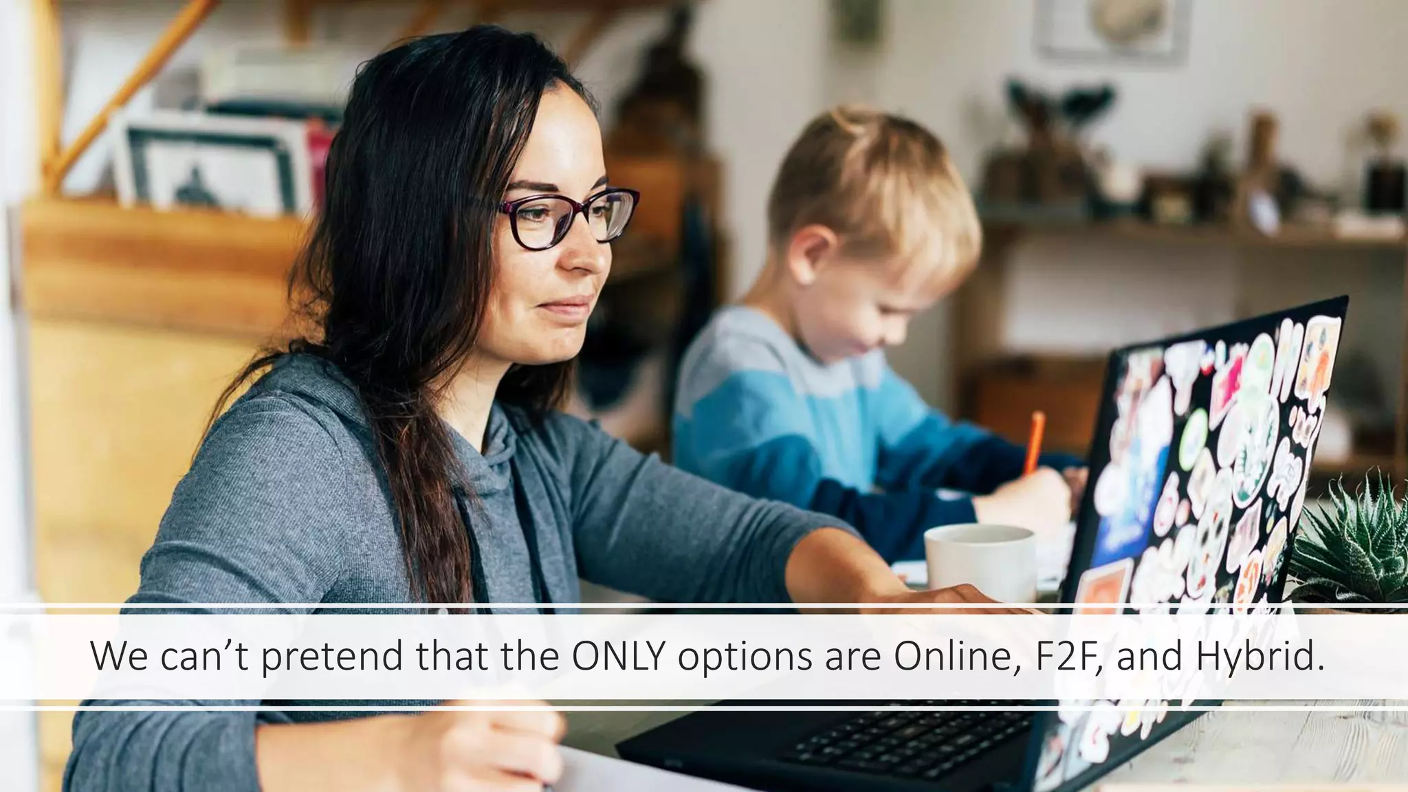 We can’t pretend that the ONLY options are Online, F2F, and Hybrid.
 