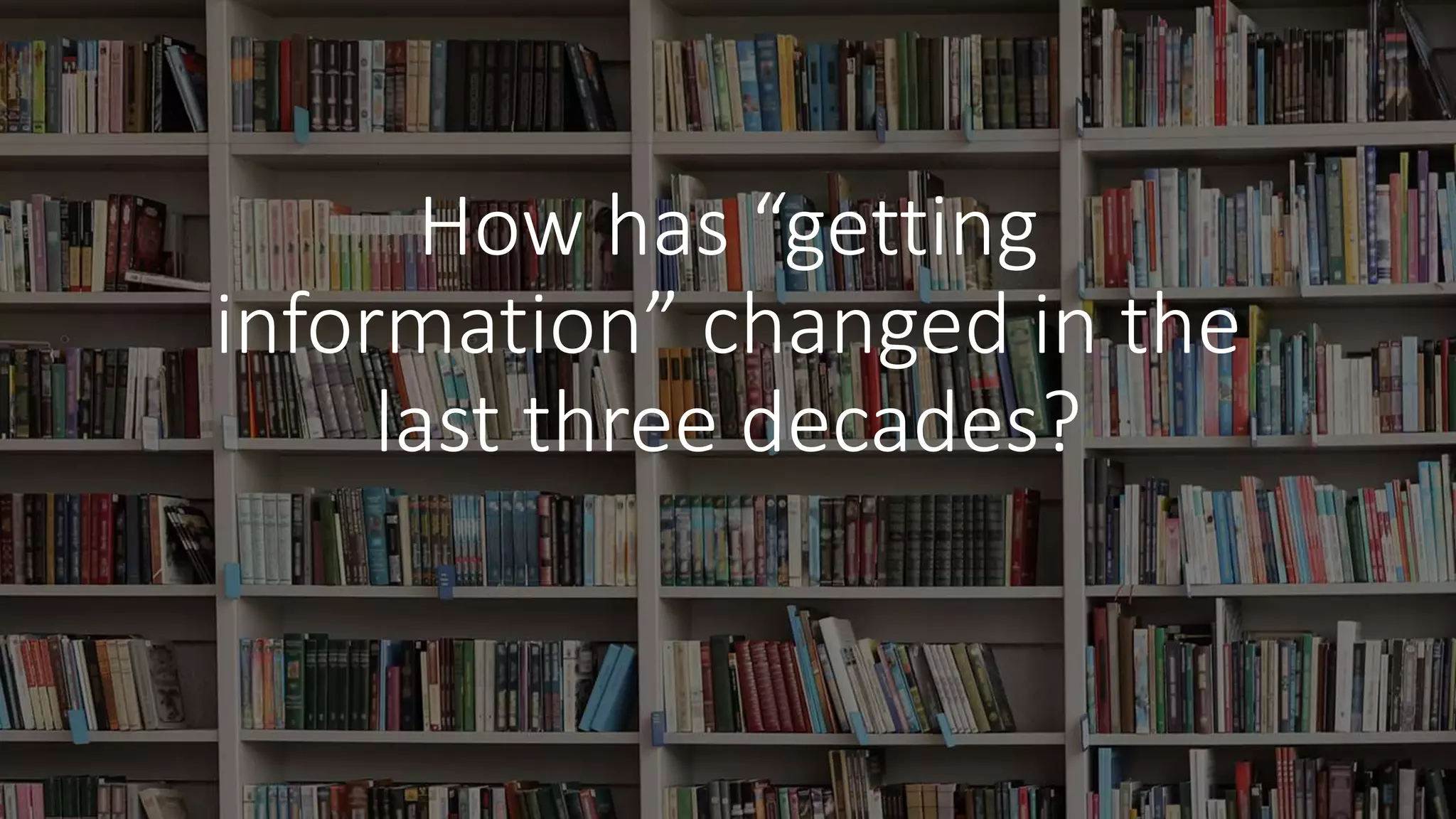 How has “getting
information” changed in the
last three decades?
 