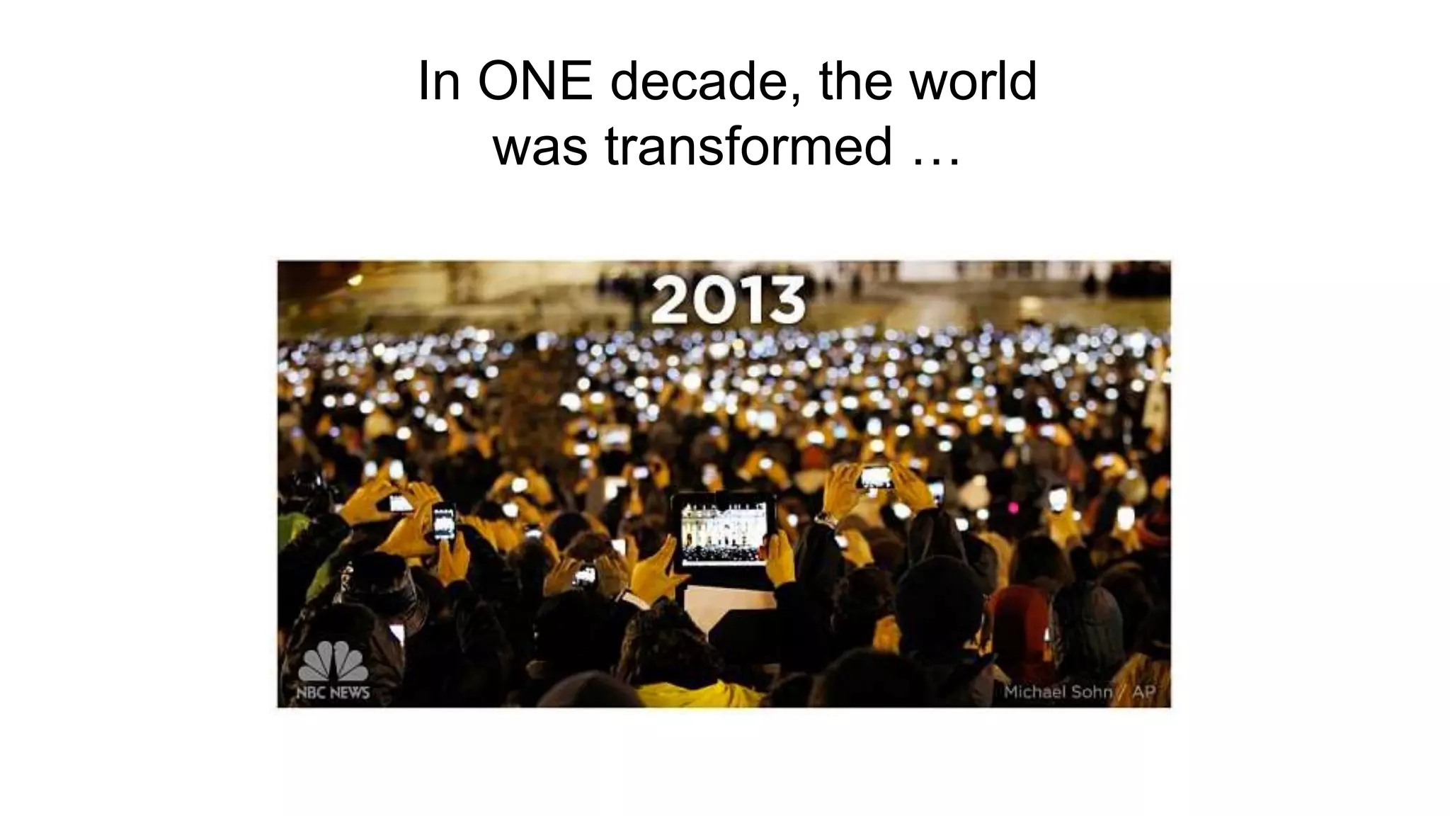 In ONE decade, the world
was transformed …
 