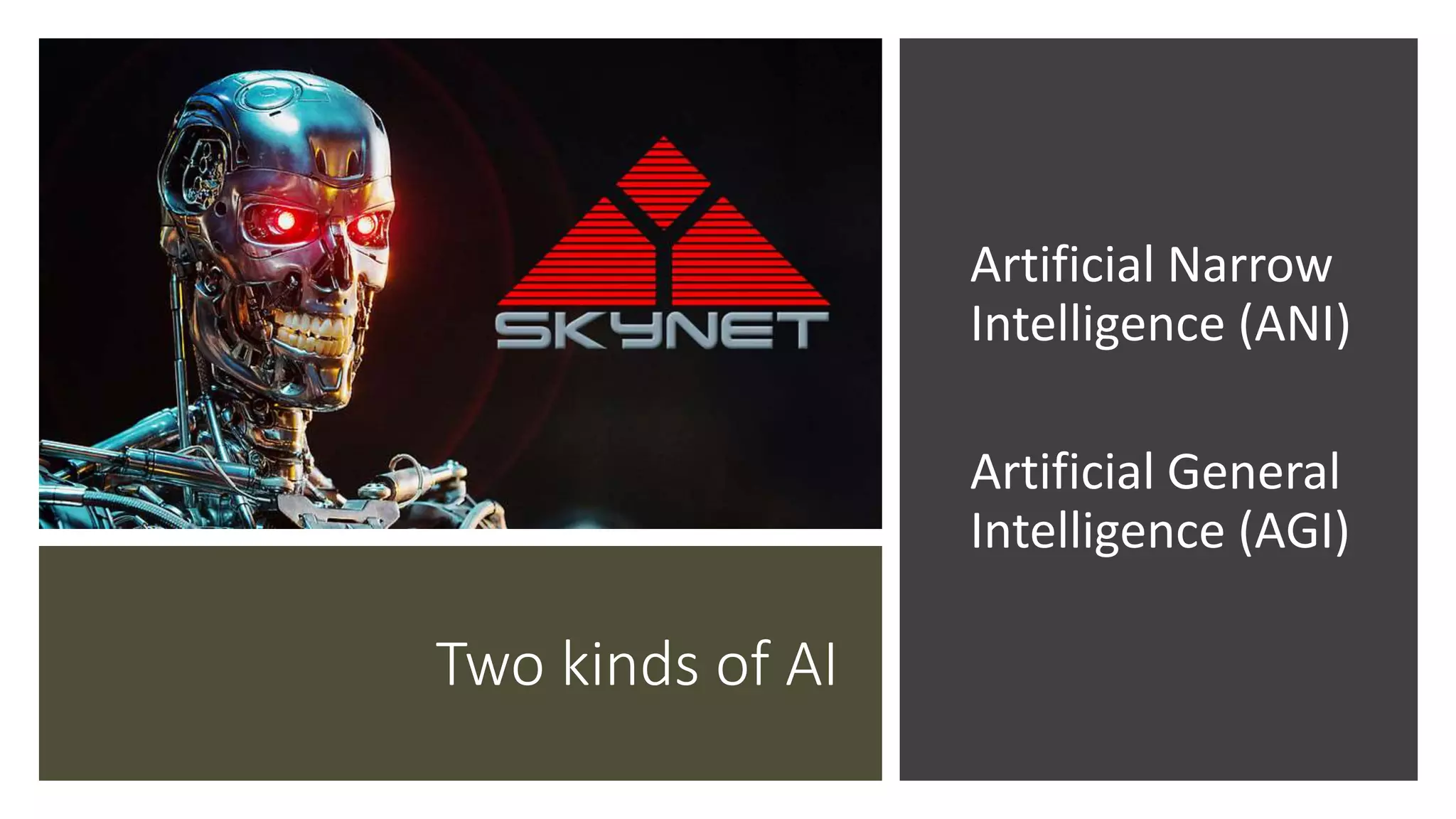Two kinds of AI
Artificial Narrow
Intelligence (ANI)
Artificial General
Intelligence (AGI)
 