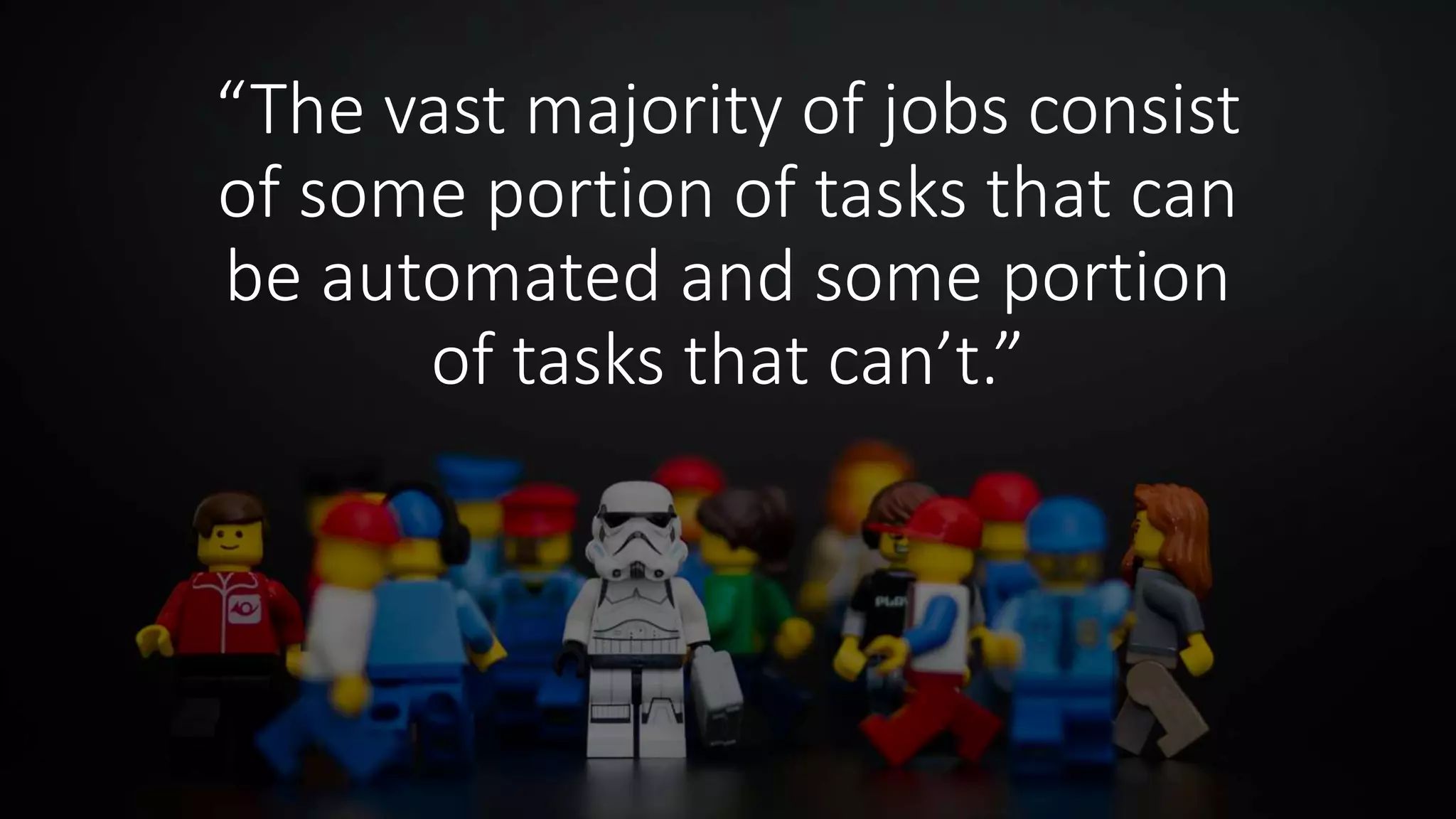 “The vast majority of jobs consist
of some portion of tasks that can
be automated and some portion
of tasks that can’t.”
 