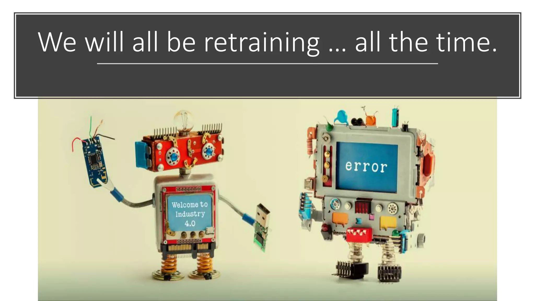 We will all be retraining … all the time.
 