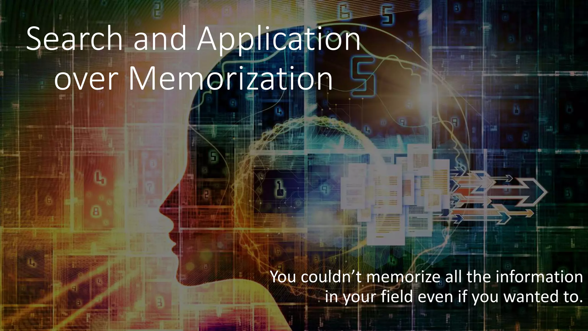 Search and Application
over Memorization
You couldn’t memorize all the information
in your field even if you wanted to.
 