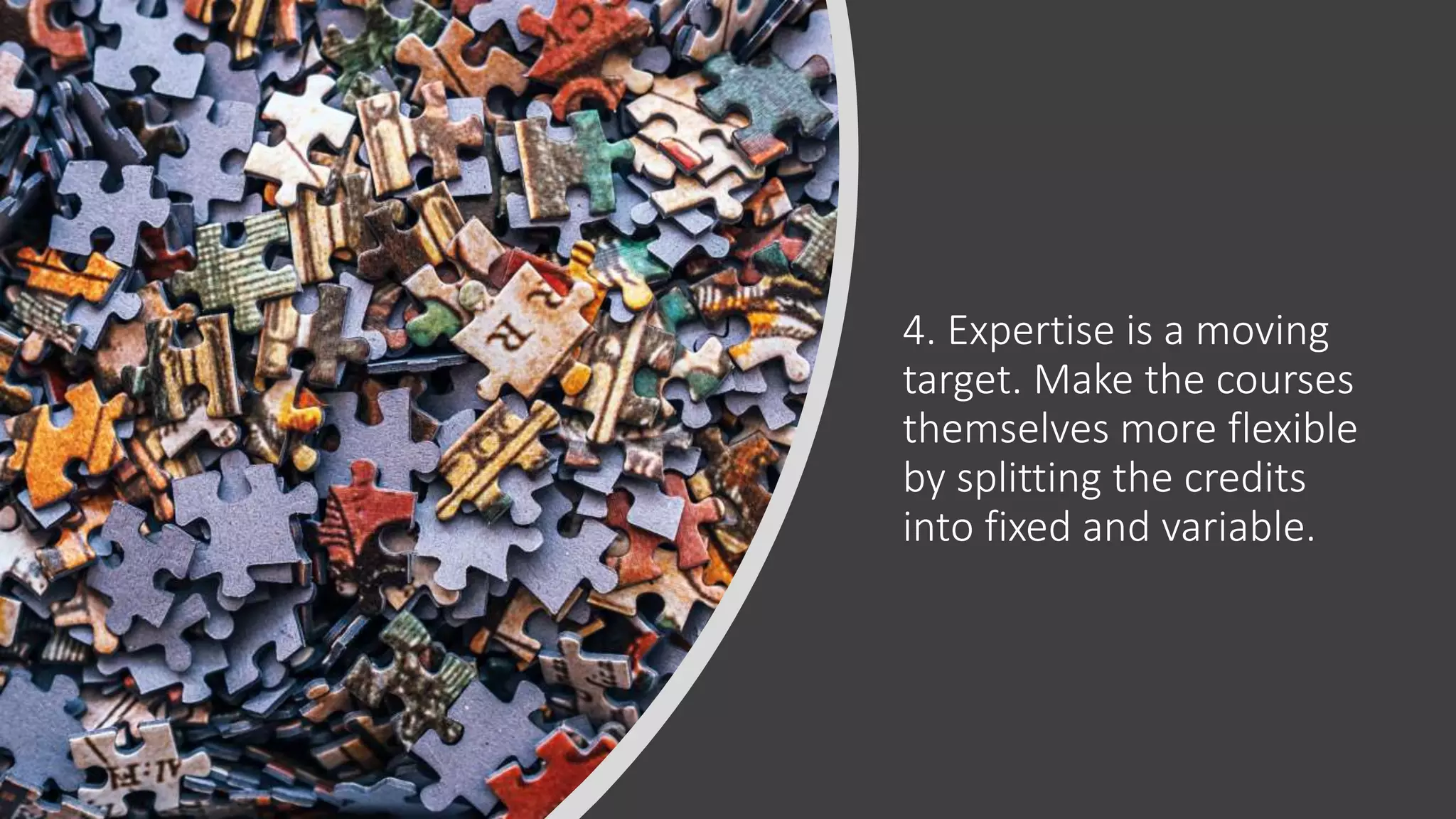 4. Expertise is a moving
target. Make the courses
themselves more flexible
by splitting the credits
into fixed and variable.
 