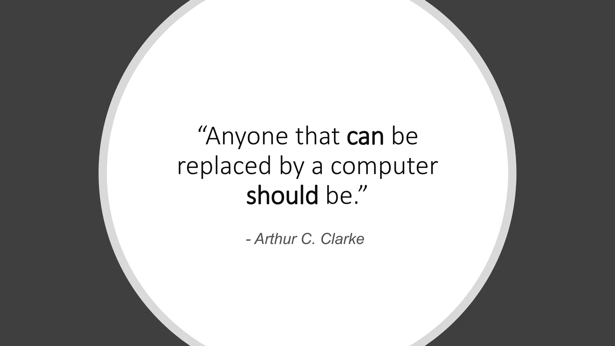 “Anyone that can be
replaced by a computer
should be.”
- Arthur C. Clarke
 