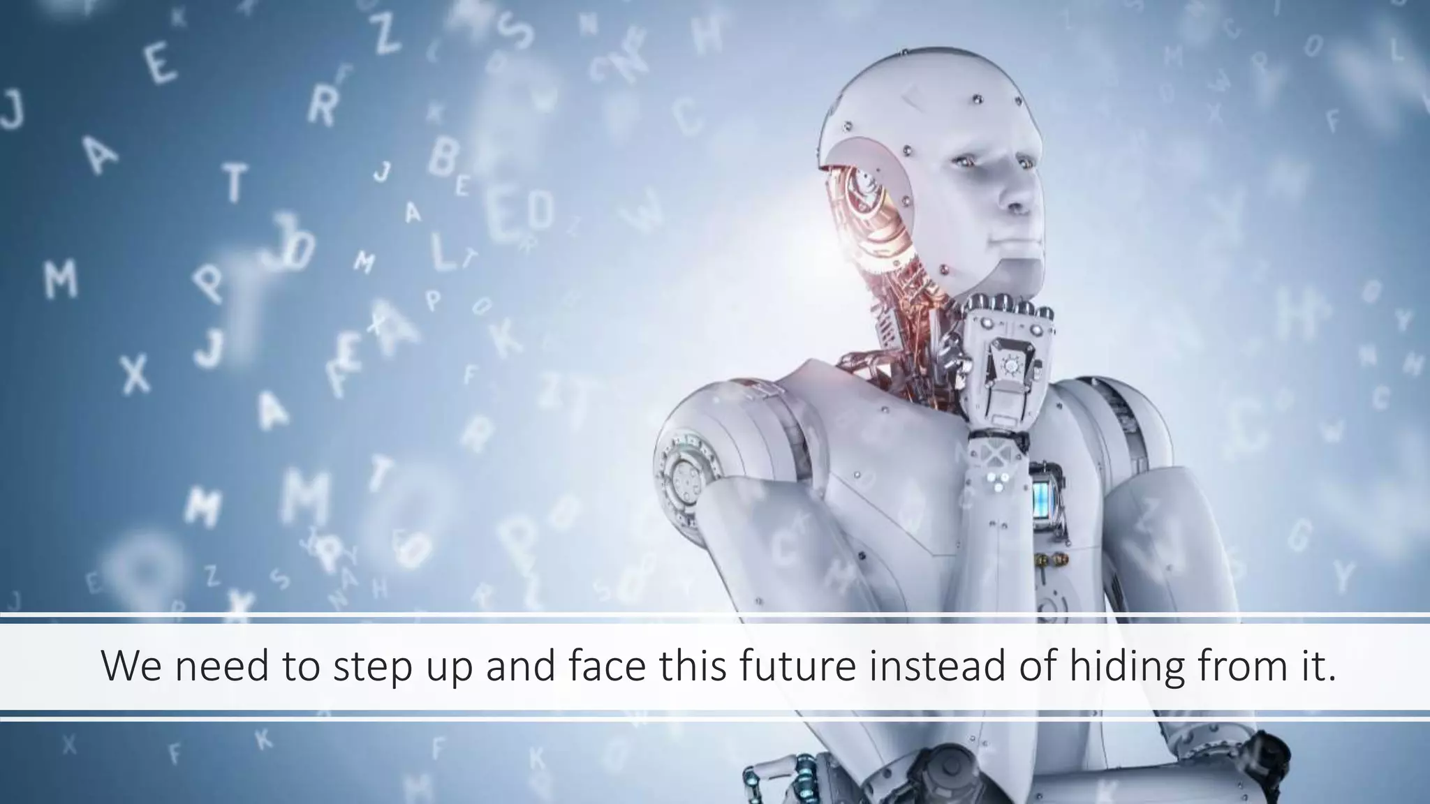 We need to step up and face this future instead of hiding from it.
 