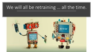 We will all be retraining … all the time.
 