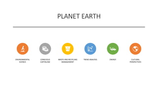 PLANET EARTH
ENVIRONMENTAL
SCIENCE
CONSCIOUS
CAPITALISM
WASTE AND RECYCLING
MANAGEMENT
TREND ANALYSIS ENERGY CULTURAL
PERSPECTIVES
 