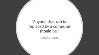 “Anyone that can be
replaced by a computer
should be.”
- Arthur C. Clarke
 