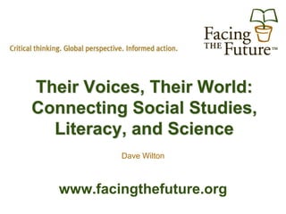 Their Voices, Their World:
Connecting Social Studies,
  Literacy, and Science
           Dave Wilton



   www.facingthefuture.org
 