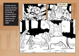 Facing
                    I’m lost.
Further into his
journey, the boy,
exhausted from
his travels, is
trying to find a
place of shelter
where he can         Gr r
sleep for the                   rrr
night.




the Lion
                                      .
 