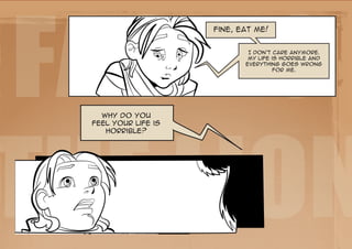 Facing
                      Fine, eat me!


                              I don't care anymore.
                              My life is horrible and
                             everything goes wrong
                                       for me.




the Lion
    Why do you
  feel your life is
     horrible?
 