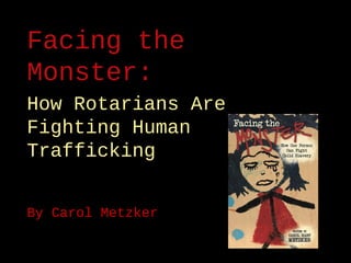 Facing the Monster:
How Rotarians Are
Fighting Human Trafficking
By Carol Metzker
 