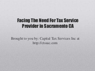 Facing The Need For Tax Service
      Provider in Sacramento CA

Brought to you by: Capital Tax Services Inc at
              http://ctssac.com
 