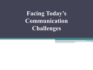 Facing Today’s 
Communication 
Challenges 
 