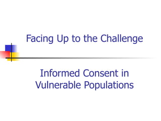 Facing Up to the Challenge Informed Consent in Vulnerable Populations 
