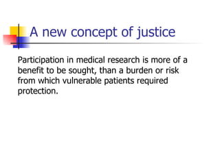 A new concept of justice Participation in medical research is more of a benefit to be sought, than a burden or risk from which vulnerable patients required protection.  