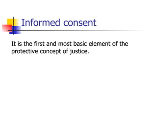 Informed consent  It is the first and most basic element of the protective concept of justice.  