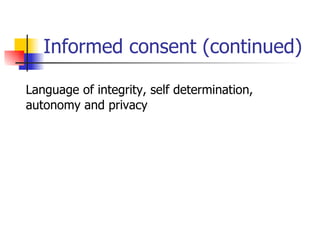 Informed consent (continued) Language of integrity, self determination, autonomy and privacy 