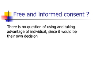 Free and informed consent ? There is no question of using and taking advantage of individual, since it would be their own decision 