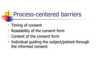 Process-centered barriers Timing of consent Readability of the consent form Content of the consent form Individual guiding the subject/patient through the informed consent 
