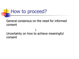 How to proceed? General consensus on the need for informed consent ↓ Uncertainty on how to achieve meaningful consent 
