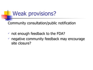 Weak provisions? Community consultation/public notification not enough feedback to the FDA? negative community feedback may encourage site closure? 