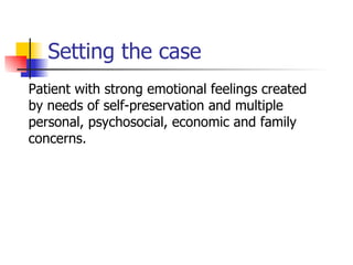 Setting the case Patient with strong emotional feelings created by needs of self-preservation and multiple personal, psychosocial, economic and family concerns. 