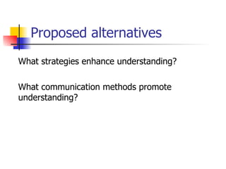 Proposed alternatives What strategies enhance understanding? What communication methods promote understanding? 