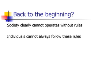 Back to the beginning? Society clearly cannot operates without rules Individuals cannot always follow these rules 