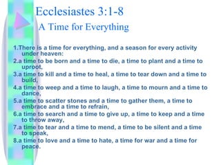 Ecclesiastes 3:1-8   A Time for Everything   ,[object Object],[object Object],[object Object],[object Object],[object Object],[object Object],[object Object],[object Object]