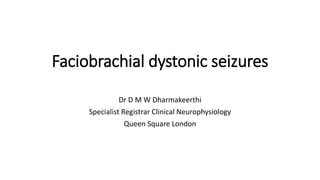 Faciobrachial dystonic seizures
Dr D M W Dharmakeerthi
Specialist Registrar Clinical Neurophysiology
Queen Square London
 