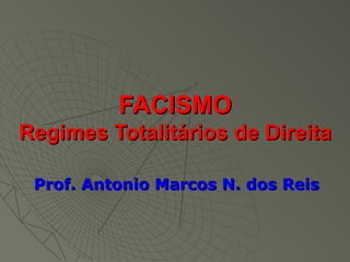 FACISMO
Regimes Totalitários de Direita

 Prof. Antonio Marcos N. dos Reis
 