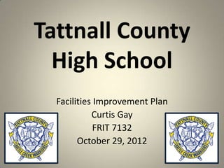 Tattnall County
High School
Facilities Improvement Plan
Curtis Gay
FRIT 7132
October 29, 2012
1
 