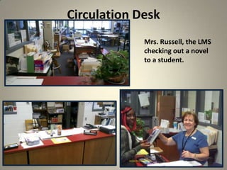 Circulation Desk
12
Mrs. Russell, the LMS
checking out a novel
to a student.
 