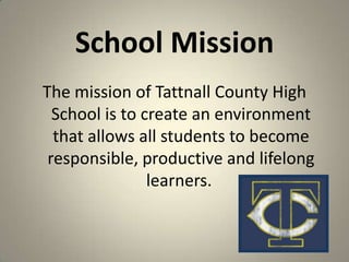 School Mission
The mission of Tattnall County High
School is to create an environment
that allows all students to become
responsible, productive and lifelong
learners.
2
 