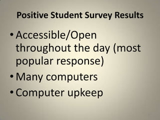 Positive Student Survey Results
•Accessible/Open
throughout the day (most
popular response)
•Many computers
•Computer upkeep
29
 