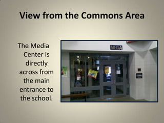 View from the Commons Area
The Media
Center is
directly
across from
the main
entrance to
the school.
5
 