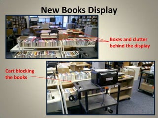 New Books Display
9
Cart blocking
the books
Boxes and clutter
behind the display
 
