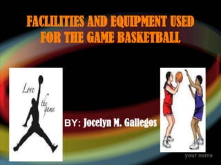 FACLILITIES AND EQUIPMENT USED
  FOR THE GAME BASKETBALL




      BY: Jocelyn M. Gallegos


                                your name
 